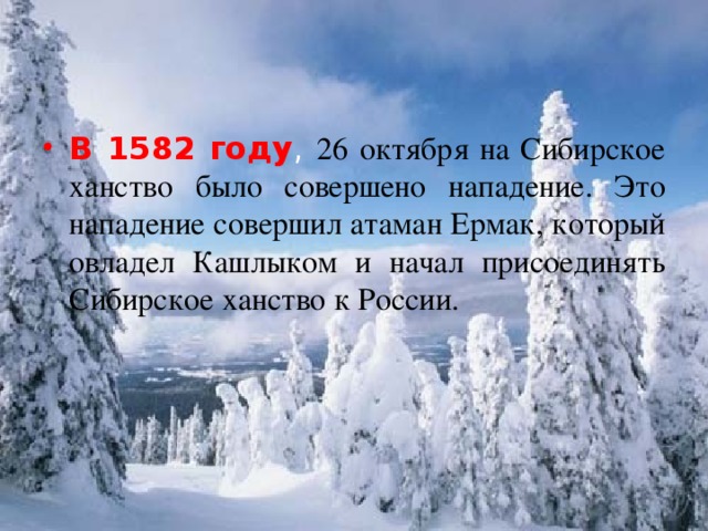 В 1582 году , 26 октября на Сибирское ханство было совершено нападение. Это нападение совершил атаман Ермак, который овладел Кашлыком и начал присоединять Сибирское ханство к России.