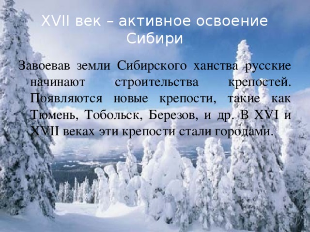 XVII век – активное освоение Сибири Завоевав земли Сибирского ханства русские начинают строительства крепостей. Появляются новые крепости, такие как Тюмень, Тобольск, Березов, и др. В XVI и XVII веках эти крепости стали городами.