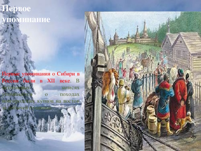 Первое упоминание Первые упоминания о Сибири в России были в XII веке . В летописных записях упоминается о походах новгородских купцов на восток за добычей пушнины.