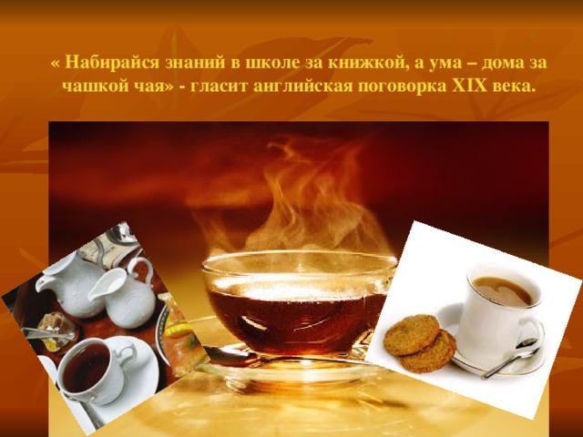 « Набирайся знаний в школе за книжкой, а ума – дома за чашкой чая» - гласит английская поговорка XIX века.