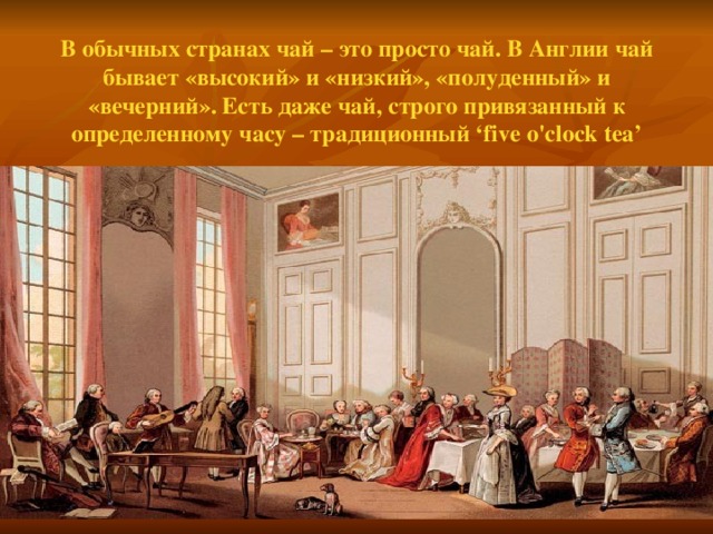 В обычных странах чай – это просто чай. В Англии чай бывает «высокий» и «низкий», «полуденный» и «вечерний». Есть даже чай, строго привязанный к определенному часу – традиционный ‘five o'clock tea’