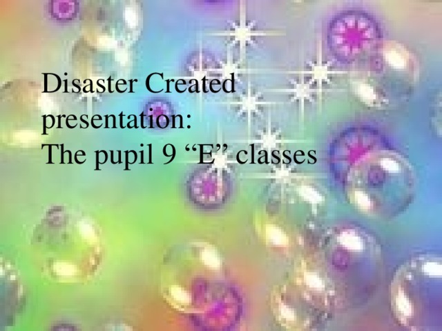 Disaster Created presentation: The pupil 9 “Е” classes