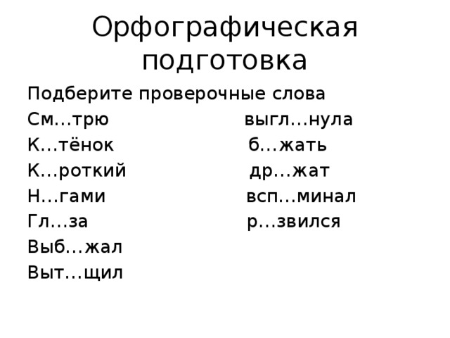 Орфографическая подготовка Подберите проверочные слова См…трю выгл…нула К…тёнок б…жать К…роткий др…жат Н…гами всп…минал Гл…за р…звился Выб…жал Выт…щил