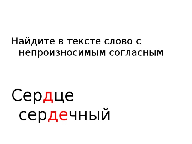 Найдите в тексте слово с непроизносимым согласным Сер д це сер де чный