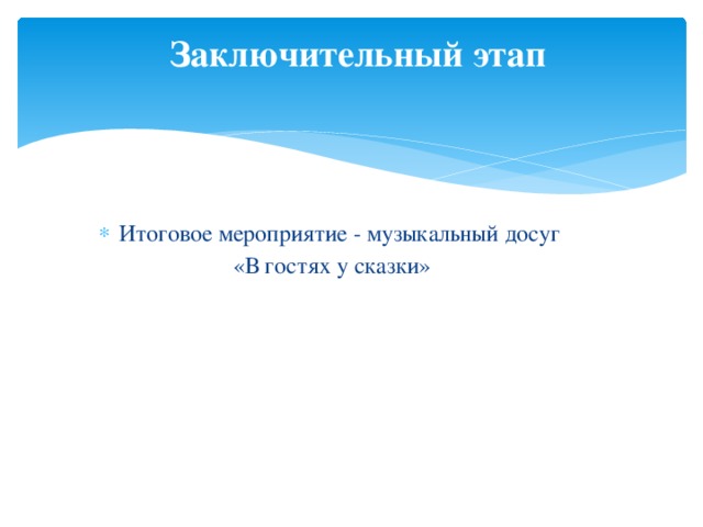   Заключительный этап   Итоговое мероприятие - музыкальный досуг  «В гостях у сказки»