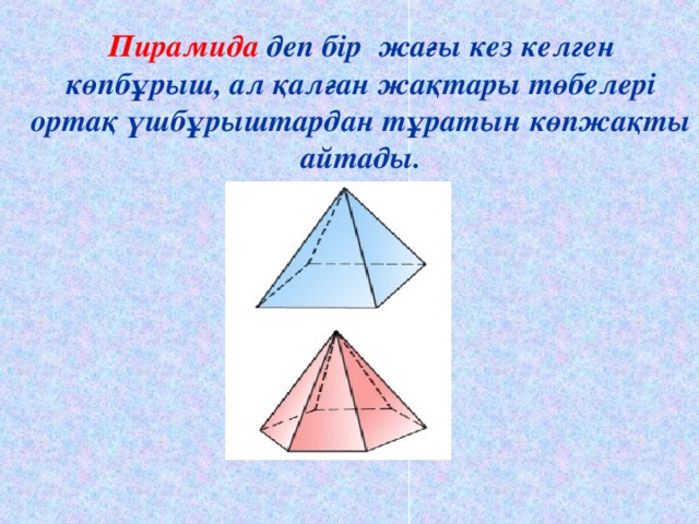 Пирамида деп бір жағы кез келген көпбұрыш, ал қалған жақтары төбелері ортақ үшбұрыштардан тұратын көпжақты айтады.