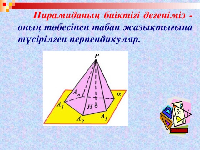 Пирамиданың биіктігі дегеніміз - оның төбесінен табан жазықтығына түсірілген перпендикуляр.