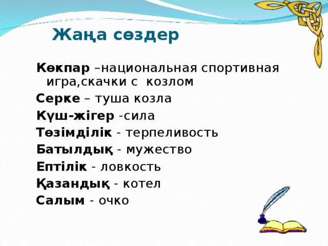 Жаңа сөздер   Көкпар –национальная спортивная игра,скачки с козлом Серке – туша козла Күш-жігер -сила Төзімділік - терпеливость Батылдық - мужество Ептілік - ловкость Қазандық - котел Салым - очко