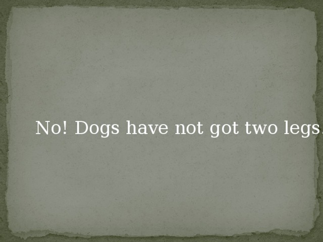 No! Dogs have not got two legs.