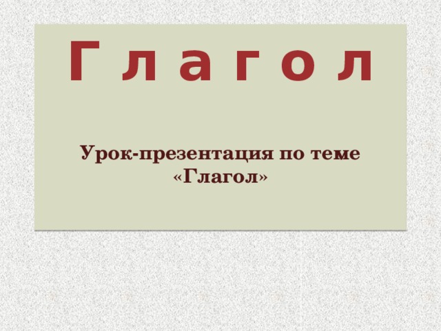 Г л а г о л  Урок-презентация по теме «Глагол»