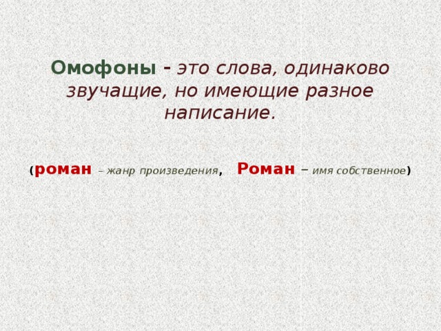 Омофоны  - это слова, одинаково звучащие, но имеющие разное написание.    ( роман  – жанр произведения , Роман – имя собственное )