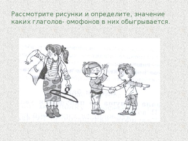 Рассмотрите рисунки и определите, значение каких глаголов- омофонов в них обыгрывается.