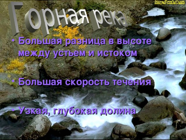 Большая разница в высоте между устьем и истоком  Большая скорость течения  Узкая, глубокая долина