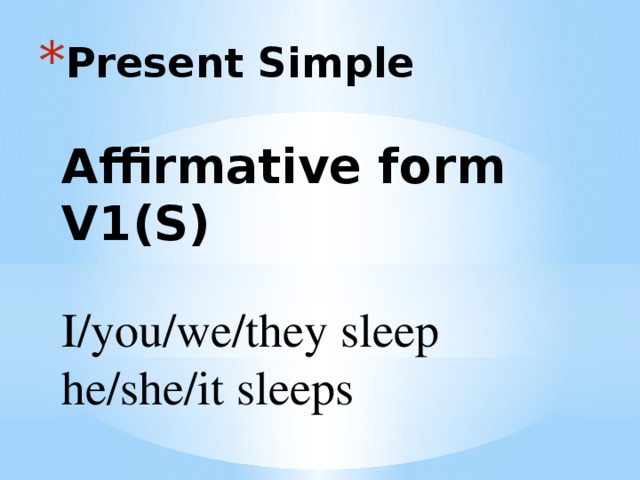 Present Simple   Affirmative form V1 (S)    I/you/we/they sleep  he/she/it sleeps