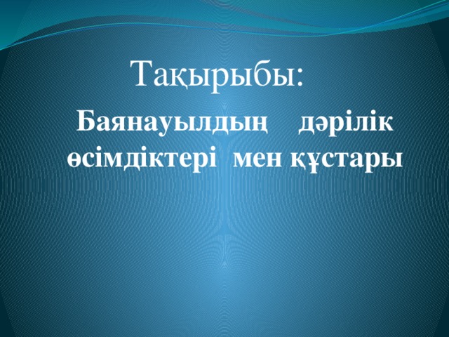 Тақырыбы: Баянауылдың дәрілік өсімдіктері мен құстары