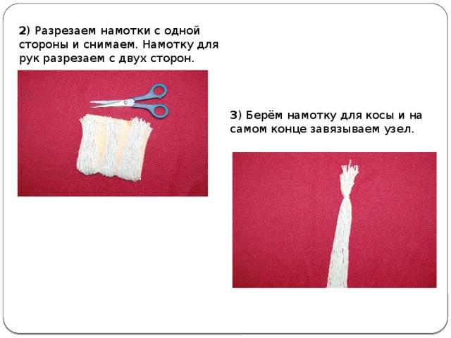 2 ) Разрезаем намотки с одной стороны и снимаем. Намотку для рук разрезаем с двух сторон. 3 ) Берём намотку для косы и на самом конце завязываем узел.