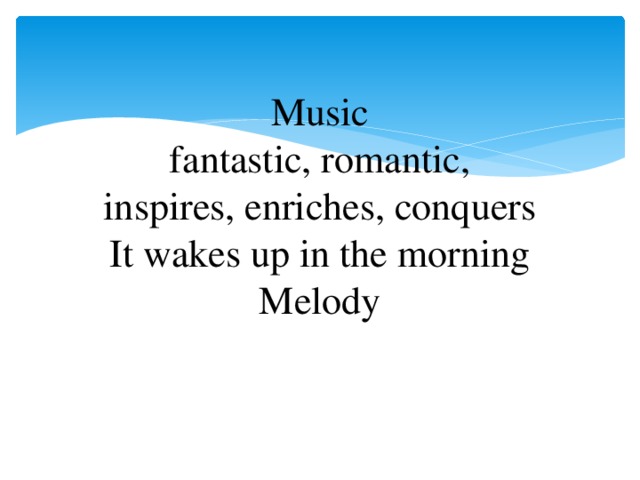 Music  fantastic, romantic,  inspires, enriches, conquers  It wakes up in the morning  Melody