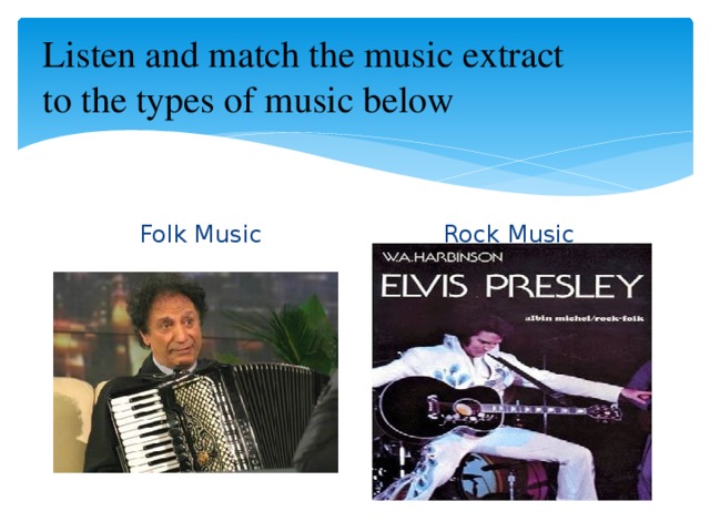 Listen and match the music extract  to the types of music below Folk Music Rock Music