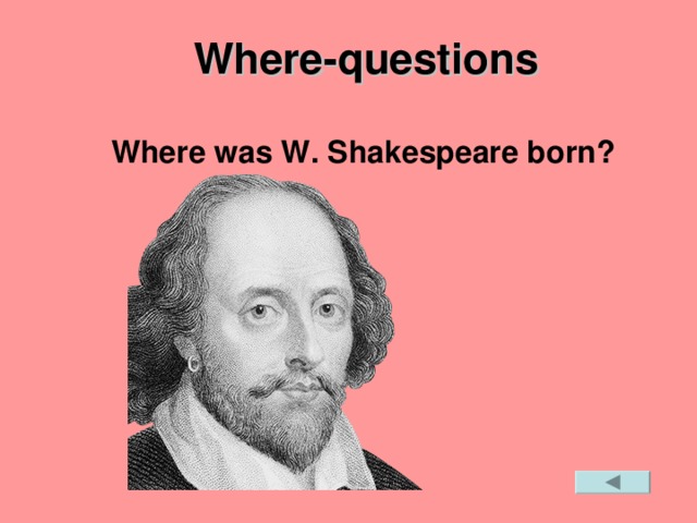 Wh ere -questions  Where was W. Shakespeare born?