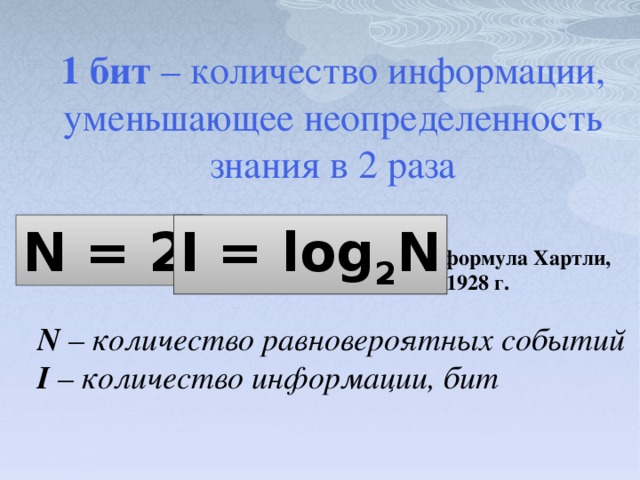 1 бит – количество информации, уменьшающее неопределенность знания в 2 раза N = 2 I I = log 2 N формула Хартли,  1928 г. N – количество равновероятных событий I – количество информации, бит