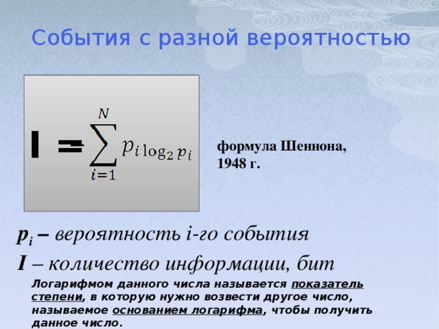 События с разной вероятностью  I =  формула Шеннона,  1948 г. p i – вероятность i-го события I – количество информации, бит Логарифмом данного числа называется показатель степени , в которую нужно возвести другое число, называемое основанием логарифма , чтобы получить данное число.