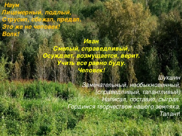 Наум Лицемерный, подлый, Струсил, сбежал, предал. Это же не человек! Волк! Иван Смелый, справедливый, Осуждает, возмущается, верит. Учить все равно буду. Человек!  Шукшин Замечательный, необыкновенный, (справедливый, талантливый) Написал, поставил, сыграл. Гордимся творчеством нашего земляка. Талант !