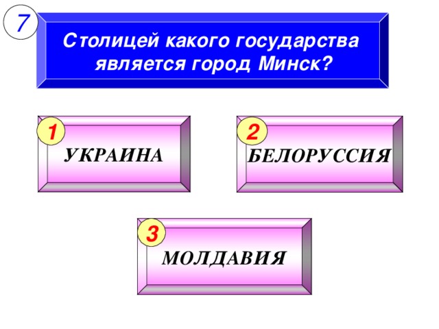 7 Столицей какого государства является город Минск? УКРАИНА БЕЛОРУССИЯ 1 2 МОЛДАВИЯ 3 9