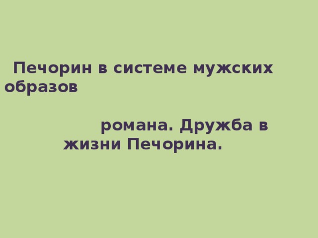 Презентация печорин в системе мужских образов романа дружба в жизни печорина