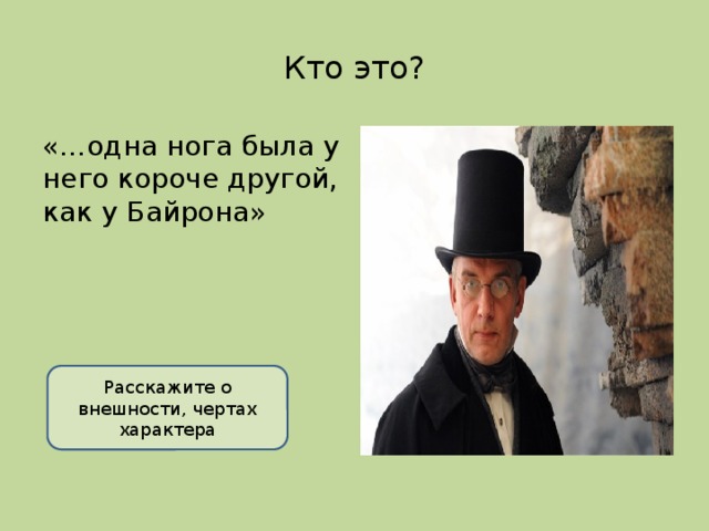 Кто это? «…одна нога была у него короче другой, как у Байрона» Расскажите о внешности, чертах характера