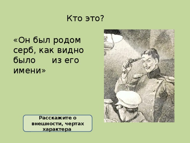 Кто это? «Он был родом серб, как видно было из его имени» Расскажите о внешности, чертах характера