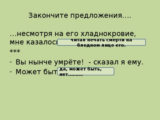 Закончите предложения…. … несмотря на его хладнокровие, мне казалось, что я *** Вы нынче умрёте! - сказал я ему. Может быть, читал печать смерти на бледном лице его. да, может быть, нет……….