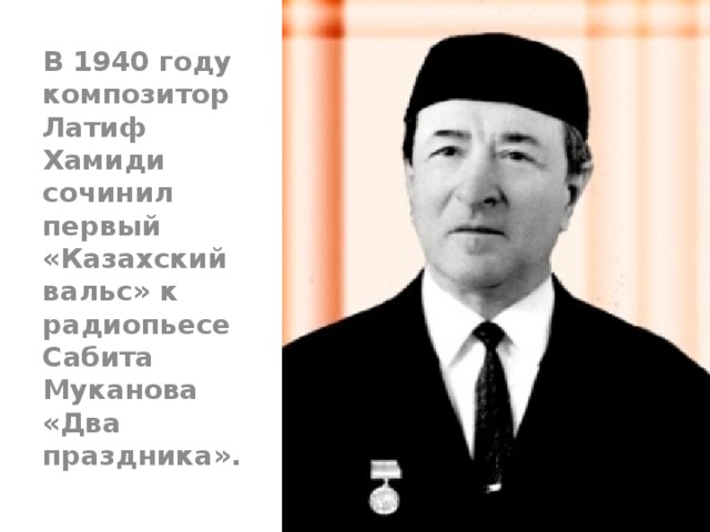 В 1940 году композитор Латиф Хамиди сочинил первый «Казахский вальс» к радиопьесе Сабита Муканова «Два праздника».
