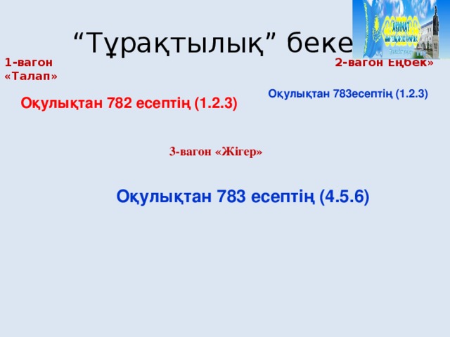 “ Тұрақтылық” бекеті 1-вагон «Талап»  2-вагон Еңбек»  Оқулықтан 783есептің (1.2.3)  Оқулықтан 782 есептің (1.2.3) 3-вагон «Жігер»  Оқулықтан 783 есептің (4.5.6)