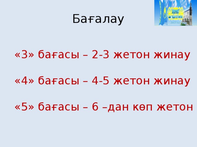 Бағалау «3» бағасы – 2-3 жетон жинау «4» бағасы – 4-5 жетон жинау «5» бағасы – 6 –дан көп жетон