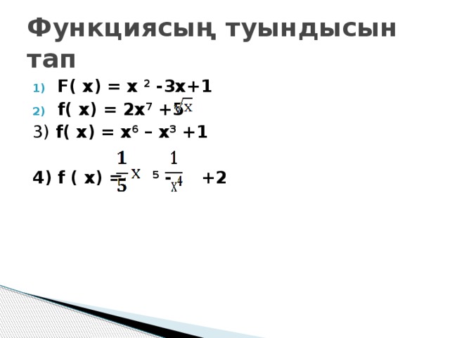 Функциясың туындысын тап F( х) = х 2 -3х+1 f( х) = 2х 7 +5 3) f( х) = х 6 – х 3 +1  4) f ( х) =   5 - +2 =