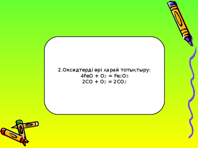 2.Оксидтерді әрі қарай тотықтыру: 4FeO + O 2 = Fe 2 O 3 2CO + O 2 = 2CO 2