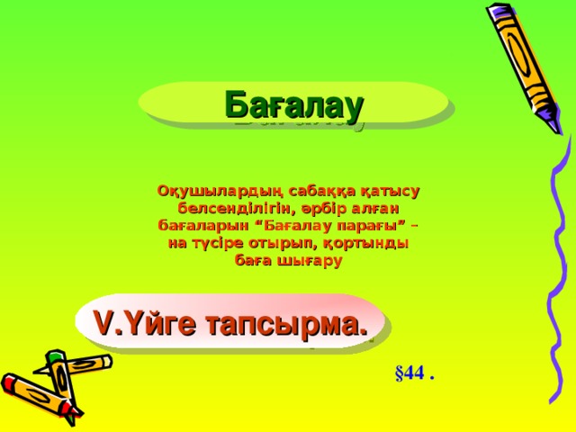 Бағалау Оқушылардың сабаққа қатысу белсенділігін, әрбір алған бағаларын “Бағалау парағы” – на түсіре отырып, қортынды баға шығару V .Үйге тапсырма. §44 .