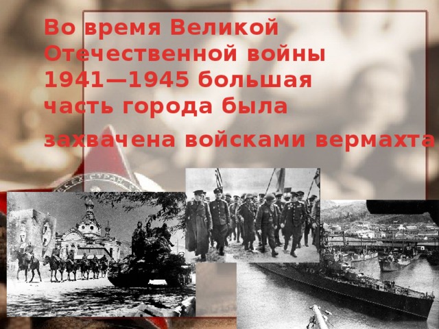 Во время Великой Отечественной войны  1941—1945 большая часть города была захвачена войсками вермахта  