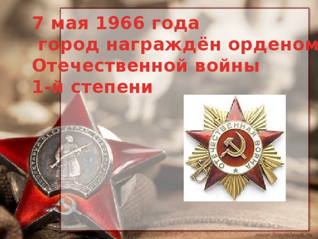 7 мая 1966 года   город награждён орденом Отечественной войны  1-й степени