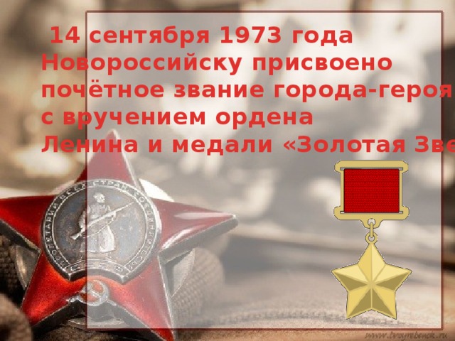   14 сентября 1973 года Новороссийску присвоено почётное звание города-героя  с вручением ордена Ленина и медали «Золотая Звезда»