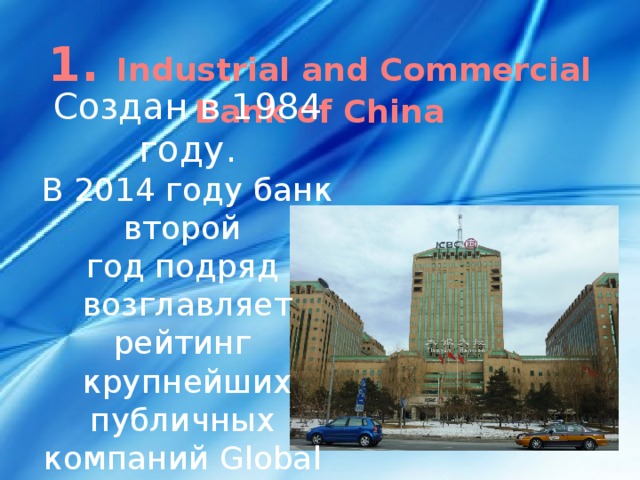 1. Industrial and Commercial Bank of China Создан в 1984 году. В 2014 году банк второй год подряд возглавляет рейтинг крупнейших публичных компаний Global 2000