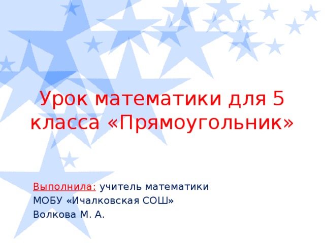 Урок математики для 5 класса «Прямоугольник» Выполнила:  учитель математики МОБУ «Ичалковская СОШ» Волкова М. А.