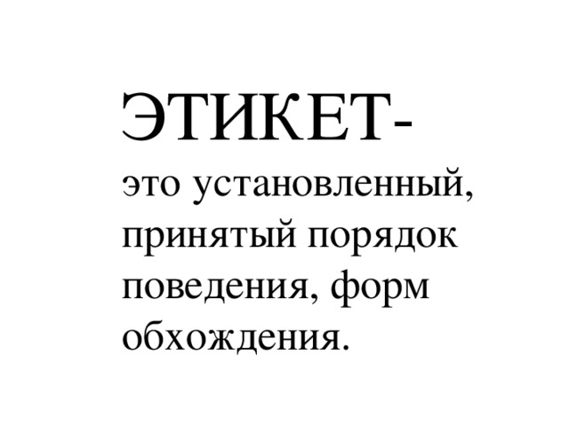 ЭТИКЕТ- это установленный, принятый порядок поведения, форм обхождения.