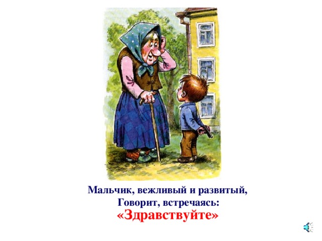 Мальчик, вежливый и развитый,   Говорит, встречаясь: «Здравствуйте»