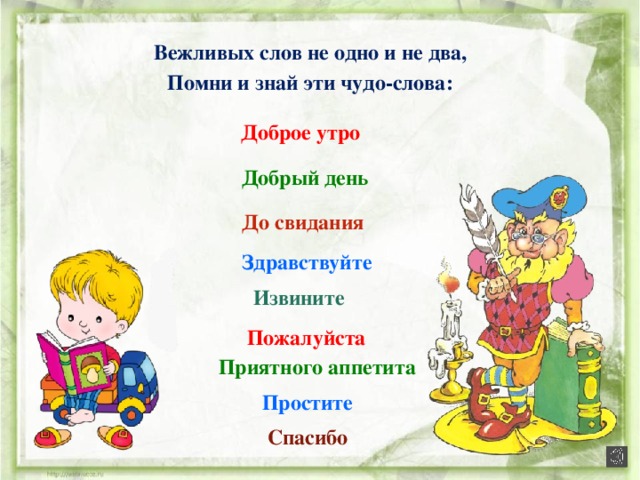 Вежливых слов не одно и не два, Помни и знай эти чудо-слова: Доброе утро Добрый день До свидания Здравствуйте Извините Пожалуйста Приятного аппетита Простите Спасибо