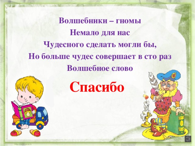 Волшебники – гномы Немало для нас Чудесного сделать могли бы, Но больше чудес совершает в сто раз Волшебное слово Спасибо