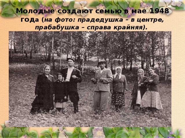 Молодые создают семью в мае 1948 год а ( на фото: прадедушка – в центре, прабабушка – справа крайняя).