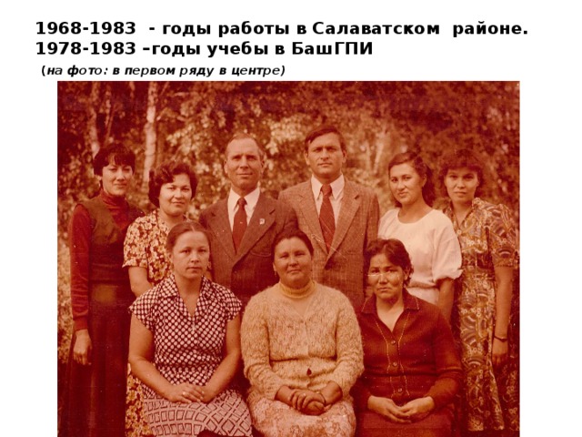 1968-1983 - годы работы в Салаватском районе.  1978-1983 –годы учебы в БашГПИ   ( на фото: в первом ряду в центре)