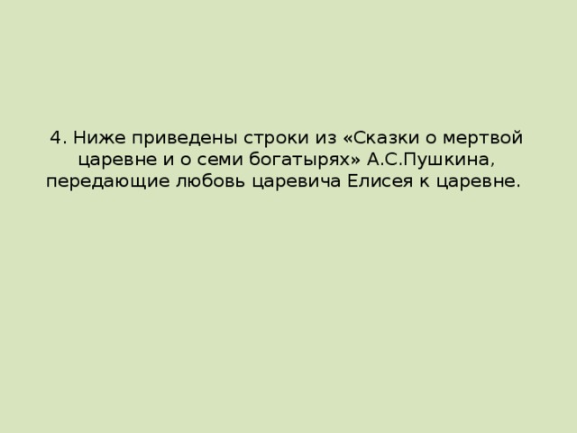 4. Ниже приведены строки из «Сказки о мертвой царевне и о семи богатырях» А.С.Пушкина, передающие любовь царевича Елисея к царевне.