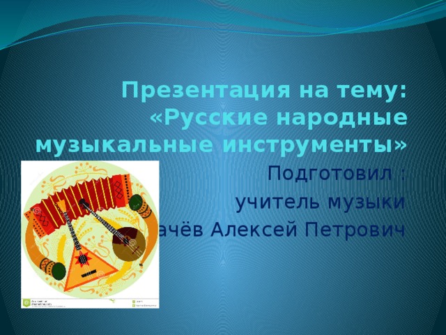 Презентация на тему: «Русские народные музыкальные инструменты» Подготовил : учитель музыки Квачёв Алексей Петрович